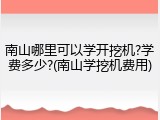 南山哪里可以学开挖机?学费多少?(南山学挖机费用)