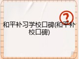 和平补习学校口碑(和平补校口碑)