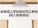 自考成人学校技校可以考吗(成人自考技校)