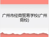 广州市经商贸易学校(广州商校)