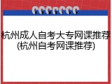 杭州成人自考大专网课推荐(杭州自考网课推荐)