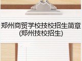 郑州商贸学校技校招生简章(郑州技校招生)