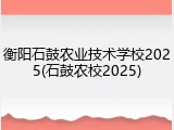 衡阳石鼓农业技术学校2025(石鼓农校2025)