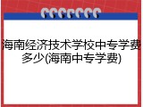 海南经济技术学校中专学费多少(海南中专学费)