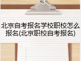 北京自考报名学校职校怎么报名(北京职校自考报名)