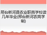 邢台新河县农业职高学校读几年毕业(邢台新河农高学制)