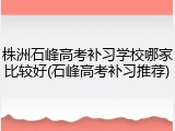 株洲石峰高考补习学校哪家比较好(石峰高考补习推荐)