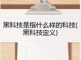 黑科技是指什么样的科技(黑科技定义)