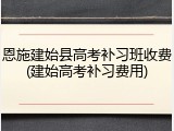 恩施建始县高考补习班收费(建始高考补习费用)