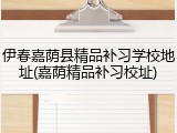 伊春嘉荫县精品补习学校地址(嘉荫精品补习校址)