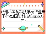 郑州市国防科技学校毕业后干什么(国防科技校就业方向)