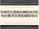 张掖民乐县数控编程培训机构在哪(民乐数控编程培训)
