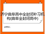 济宁曲阜高中全封闭补习机构(曲阜全封闭高中)
