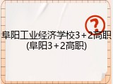 阜阳工业经济学校3+2高职(阜阳3+2高职)
