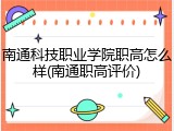 南通科技职业学院职高怎么样(南通职高评价)