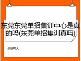 东莞东莞单招集训中心是真的吗(东莞单招集训真吗)