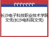 长沙电子科技职业技术学院文凭(长沙电科院文凭)