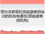 鄂尔多斯鄂托克前旗单招培训的机构有哪些(鄂前旗单招机构)