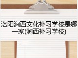 洛阳涧西文化补习学校是哪一家(涧西补习学校)