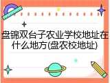 盘锦双台子农业学校地址在什么地方(盘农校地址)