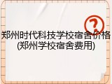郑州时代科技学校宿舍价格(郑州学校宿舍费用)