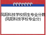 凤阳科技学校招生专业分数(凤阳科技学校专业分)