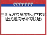 三明尤溪县高考补习学校地址(尤溪高考补习校址)