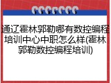 通辽霍林郭勒哪有数控编程培训中心中职怎么样(霍林郭勒数控编程培训)
