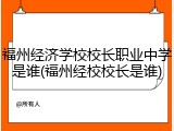 福州经济学校校长职业中学是谁(福州经校校长是谁)