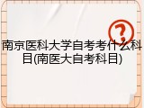 南京医科大学自考考什么科目(南医大自考科目)