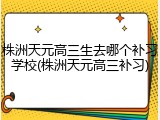株洲天元高三生去哪个补习学校(株洲天元高三补习)
