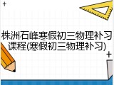 株洲石峰寒假初三物理补习课程(寒假初三物理补习)