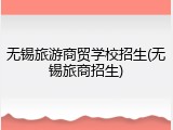 无锡旅游商贸学校招生(无锡旅商招生)