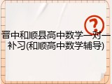 晋中和顺县高中数学一对一补习(和顺高中数学辅导)