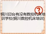 铜川印台有没有数控机床培训学校(铜川数控机床培训)