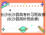 长沙长沙县高考补习班收费(长沙县高补班收费)
