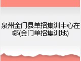 泉州金门县单招集训中心在哪(金门单招集训地)