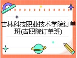吉林科技职业技术学院订单班(吉职院订单班)