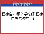 福建自考哪个学校好(福建自考名校推荐)