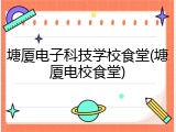 塘厦电子科技学校食堂(塘厦电校食堂)
