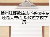 扬州江都数控技术学校中专还是大专(江都数控学校学历)