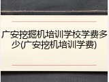 广安挖掘机培训学校学费多少(广安挖机培训学费)