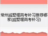 常州戚墅堰高考补习推荐哪家(戚墅堰高考补习)