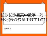 长沙长沙县高中数学一对一补习(长沙县高中数学1对1)