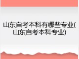 山东自考本科有哪些专业(山东自考本科专业)