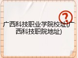 广西科技职业学院校址(广西科技职院地址)