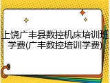 上饶广丰县数控机床培训班学费(广丰数控培训学费)