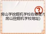 房山学挖掘机学校在哪里?(房山挖掘机学校地址)