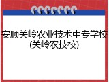 安顺关岭农业技术中专学校(关岭农技校)