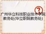 广州华立科技职业技术学院教务处(华立职院教务处)